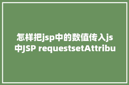 怎样把jsp中的数值传入js中JSP requestsetAttribute详解及实例