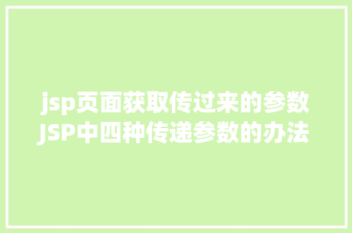 jsp页面获取传过来的参数JSP中四种传递参数的办法小我总结简略适用 Vue.js