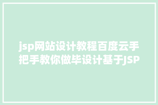 jsp网站设计教程百度云手把手教你做毕设计基于JSPMySQL的简略校园消息网站2