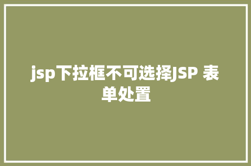 jsp下拉框不可选择JSP 表单处置 AJAX