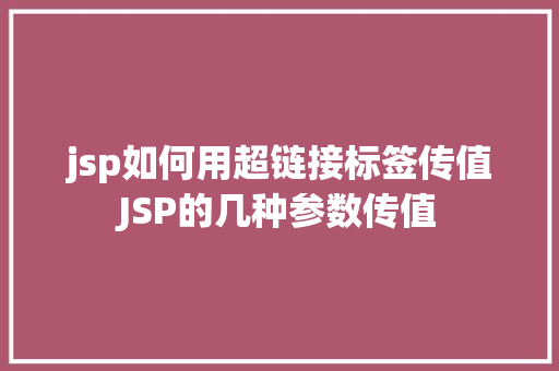 jsp如何用超链接标签传值JSP的几种参数传值 Java