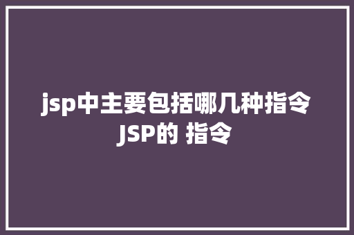 jsp中主要包括哪几种指令JSP的 指令 Java