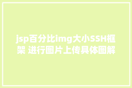 jsp百分比img大小SSH框架 进行图片上传具体图解注释让你一看就看得懂