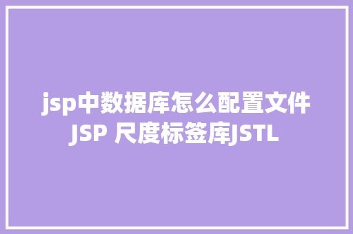 jsp中数据库怎么配置文件JSP 尺度标签库JSTL SQL