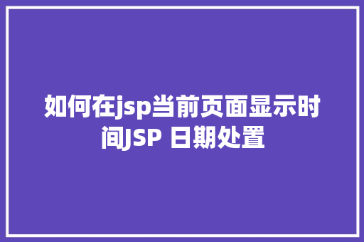 如何在jsp当前页面显示时间JSP 日期处置 SQL