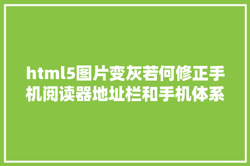 html5图片变灰若何修正手机阅读器地址栏和手机体系状况栏的主题色彩 Python