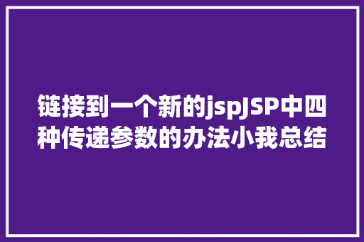 链接到一个新的jspJSP中四种传递参数的办法小我总结简略适用 SQL