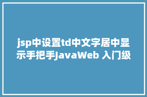 jsp中设置td中文字居中显示手把手JavaWeb 入门级项目实战  文章宣布体系 第十节 Python