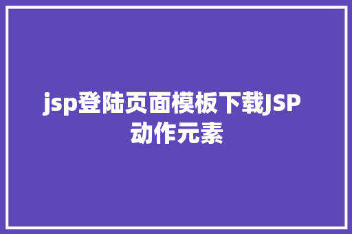 jsp登陆页面模板下载JSP 动作元素 HTML