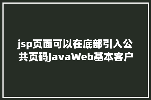 jsp页面可以在底部引入公共页码JavaWeb基本客户关系治理体系修订版 Vue.js