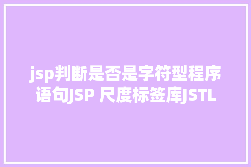 jsp判断是否是字符型程序语句JSP 尺度标签库JSTL Webpack