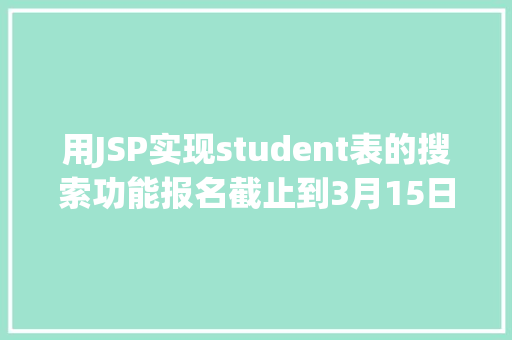 用JSP实现student表的搜索功能报名截止到3月15日滨州医学院2022年单考单招招生简章