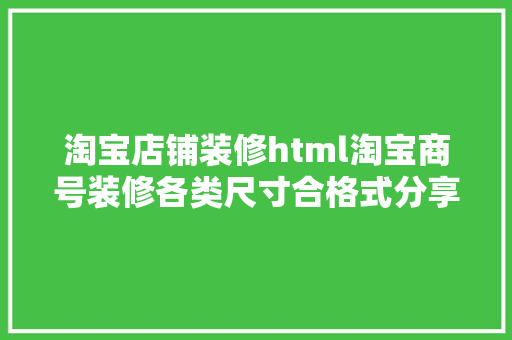 淘宝店铺装修html淘宝商号装修各类尺寸合格式分享 Angular