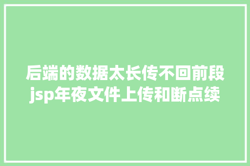 后端的数据太长传不回前段jsp年夜文件上传和断点续传解决计划 Node.js