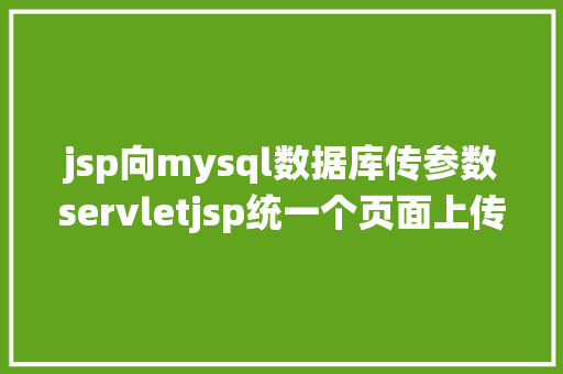 jsp向mysql数据库传参数servletjsp统一个页面上传文字图片并将图片地址保留到MYSQL PHP