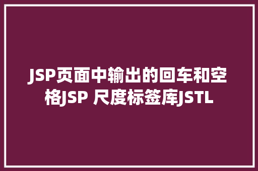 JSP页面中输出的回车和空格JSP 尺度标签库JSTL React