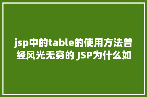 jsp中的table的使用方法曾经风光无穷的 JSP为什么如今很少有人应用了 AJAX