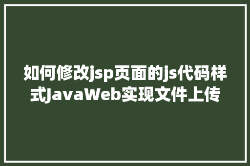 如何修改jsp页面的js代码样式JavaWeb实现文件上传与下载 Node.js