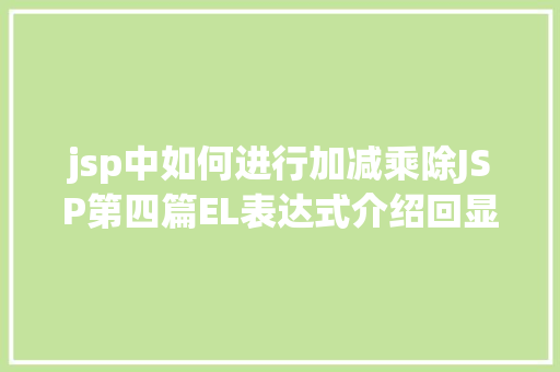 jsp中如何进行加减乘除JSP第四篇EL表达式介绍回显数据自界说函数fn办法库等 jQuery