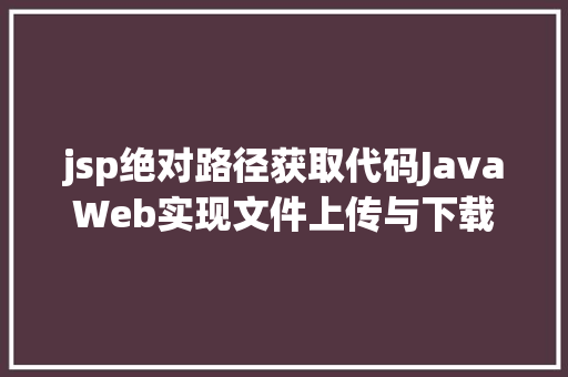 jsp绝对路径获取代码JavaWeb实现文件上传与下载 Webpack