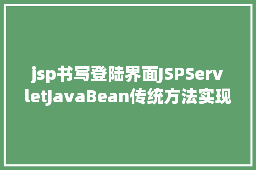 jsp书写登陆界面JSPServletJavaBean传统方法实现简略单纯留言板制造注册登录留言 Python