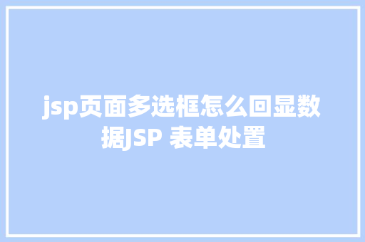 jsp页面多选框怎么回显数据JSP 表单处置 jQuery