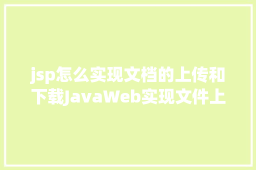 jsp怎么实现文档的上传和下载JavaWeb实现文件上传与下载 Vue.js