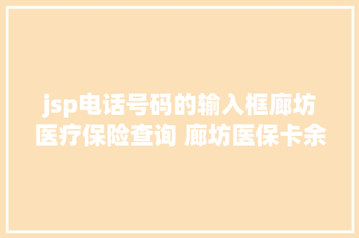 jsp电话号码的输入框廊坊医疗保险查询 廊坊医保卡余额查询