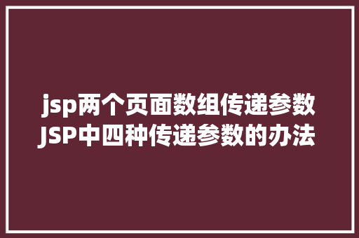 jsp两个页面数组传递参数JSP中四种传递参数的办法小我总结简略适用 Ruby