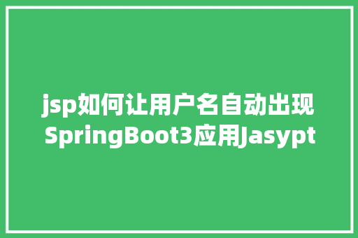 jsp如何让用户名自动出现SpringBoot3应用Jasypt加密数据库用户名暗码等敏感信息 NoSQL