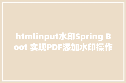 htmlinput水印Spring Boot 实现PDF添加水印操作