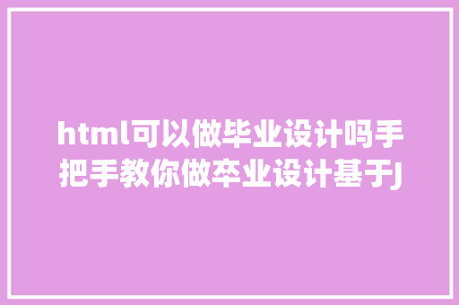 html可以做毕业设计吗手把手教你做卒业设计基于JSPMySQL的简略校园消息网站1 JavaScript