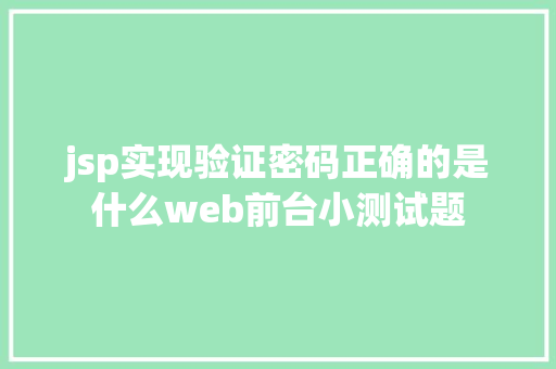 jsp实现验证密码正确的是什么web前台小测试题 Node.js