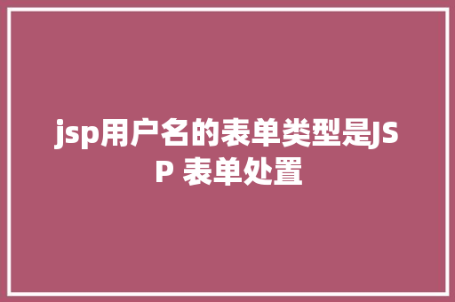 jsp用户名的表单类型是JSP 表单处置 NoSQL