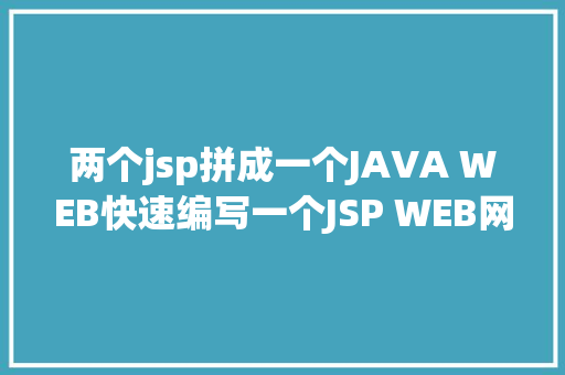 两个jsp拼成一个JAVA WEB快速编写一个JSP WEB网站懂得网站的根本构造 调试 安排 SQL