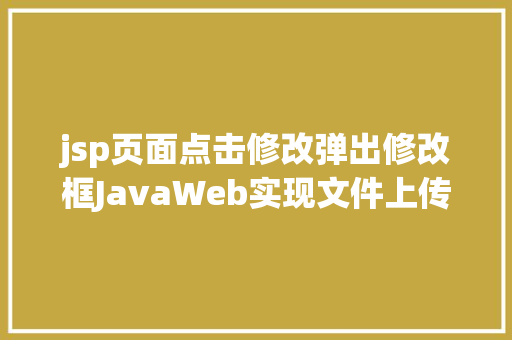 jsp页面点击修改弹出修改框JavaWeb实现文件上传与下载 jQuery