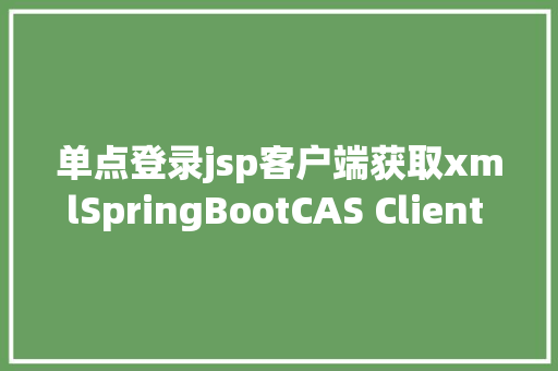 单点登录jsp客户端获取xmlSpringBootCAS Client 实现单点登录 AJAX