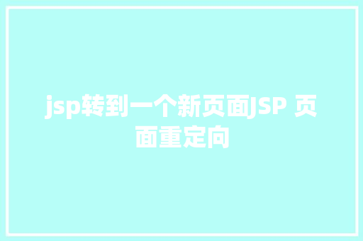 jsp转到一个新页面JSP 页面重定向