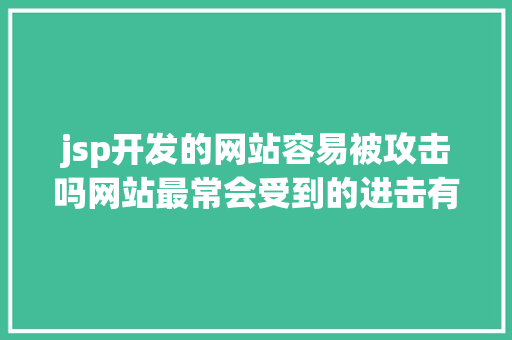 jsp开发的网站容易被攻击吗网站最常会受到的进击有哪些