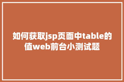 如何获取jsp页面中table的值web前台小测试题 PHP