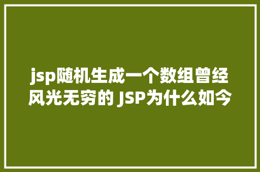 jsp随机生成一个数组曾经风光无穷的 JSP为什么如今很少有人应用了 Node.js