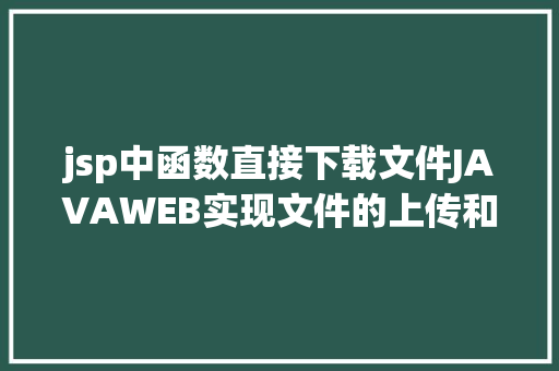 jsp中函数直接下载文件JAVAWEB实现文件的上传和下载