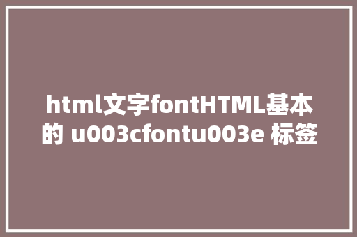 html文字fontHTML基本的 u003cfontu003e 标签