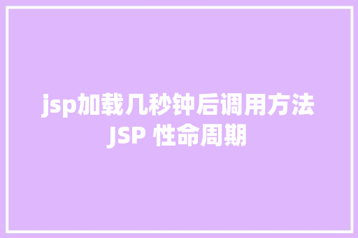 jsp加载几秒钟后调用方法JSP 性命周期 Docker