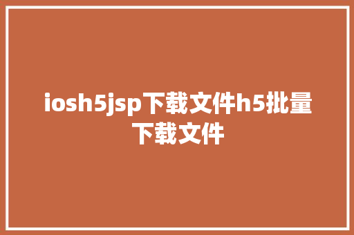 iosh5jsp下载文件h5批量下载文件