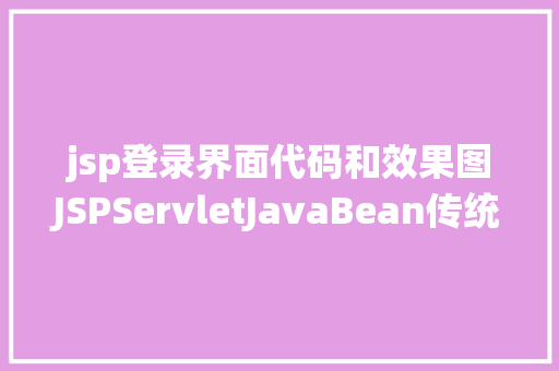 jsp登录界面代码和效果图JSPServletJavaBean传统方法实现简略单纯留言板制造注册登录留言 SQL