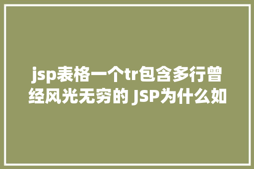 jsp表格一个tr包含多行曾经风光无穷的 JSP为什么如今很少有人应用了 Ruby