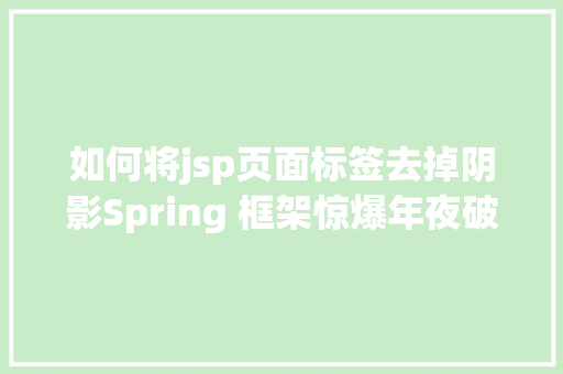 如何将jsp页面标签去掉阴影Spring 框架惊爆年夜破绽