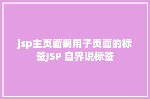 jsp主页面调用子页面的标签JSP 自界说标签 jQuery