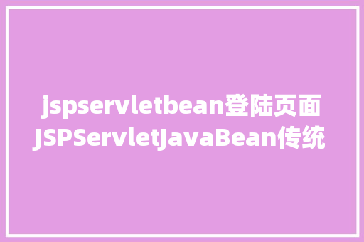 jspservletbean登陆页面JSPServletJavaBean传统方法实现简略单纯留言板制造注册登录留言 Python